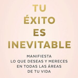 Tu éxito es inevitable: Manifiesta lo que deseas y mereces en todas las áreas de tu vida