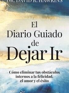 El diario guiado de dejar ir. Cómo eliminar tus abstáculos internos a la felicidad, el amor y el éxito