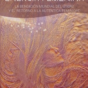 El despertar de la energía femenina.
La bendición mundial del útero y el retorno a la auténtica feminidad